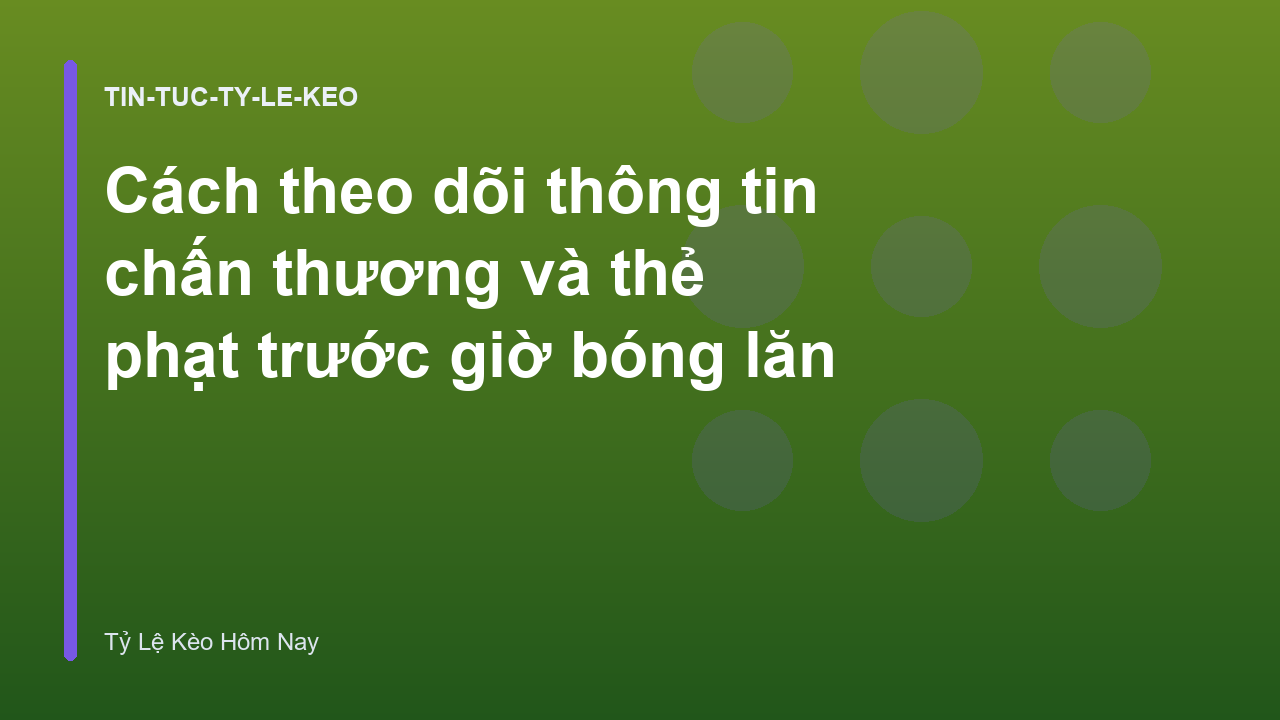 Cách theo dõi thông tin chấn thương và thẻ phạt trước giờ bóng lăn