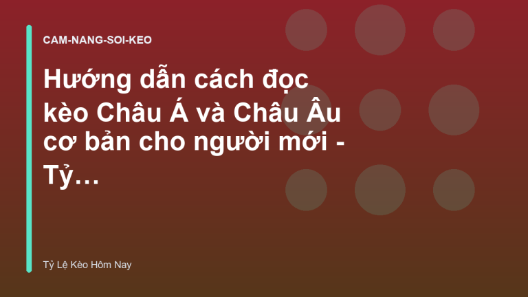 Hướng dẫn cách đọc kèo Châu Á và Châu Âu cơ bản cho người mới - Tỷ Lệ Kèo Hôm Nay