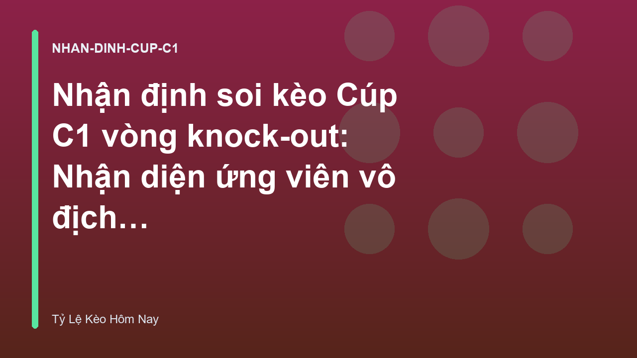 Nhận định soi kèo Cúp C1 vòng knock-out: Nhận diện ứng viên vô địch - Tỷ Lệ Kèo Hôm Nay