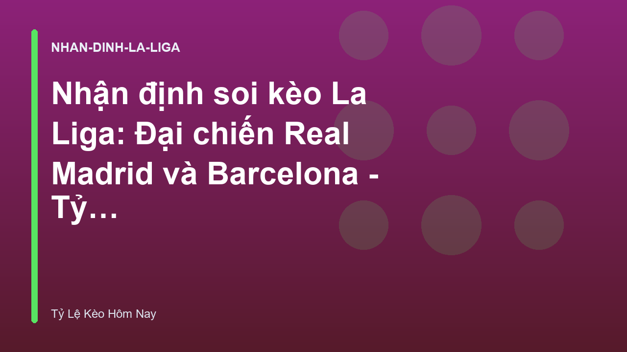 Nhận định soi kèo La Liga: Đại chiến Real Madrid và Barcelona - Tỷ Lệ Kèo Hôm Nay