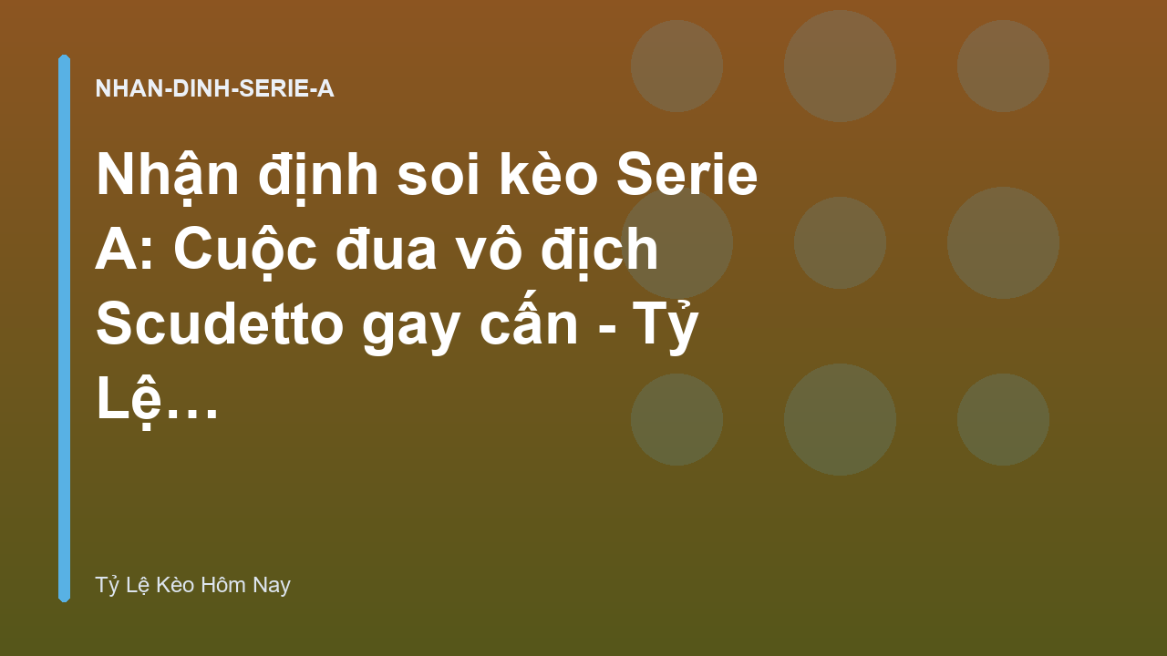 Nhận định soi kèo Serie A: Cuộc đua vô địch Scudetto gay cấn - Tỷ Lệ Kèo Hôm Nay