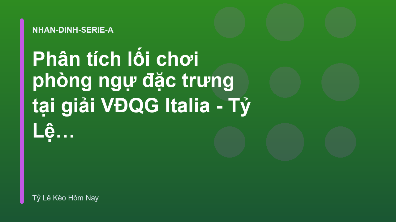 Phân tích lối chơi phòng ngự đặc trưng tại giải VĐQG Italia - Tỷ Lệ Kèo Hôm Nay
