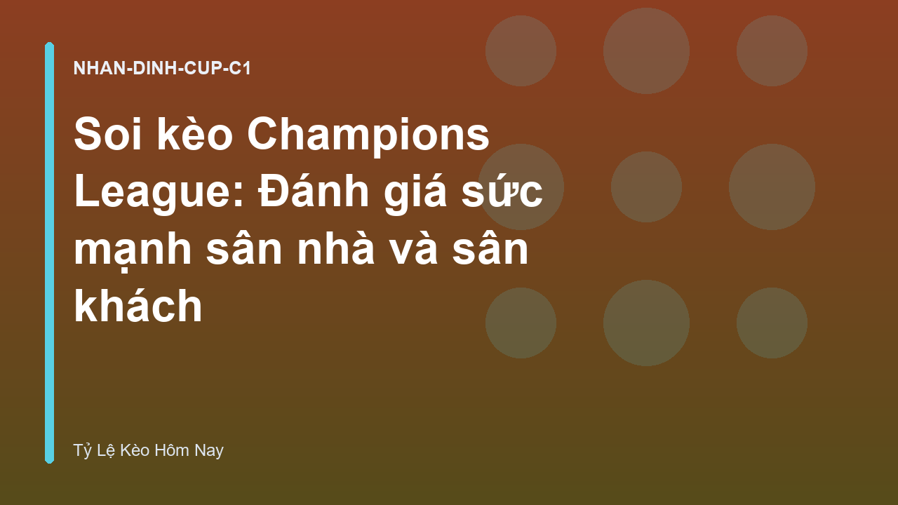 Soi kèo Champions League: Đánh giá sức mạnh sân nhà và sân khách