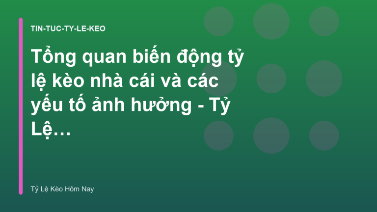 Tổng quan biến động tỷ lệ kèo nhà cái và các yếu tố ảnh hưởng - Tỷ Lệ Kèo Hôm Nay